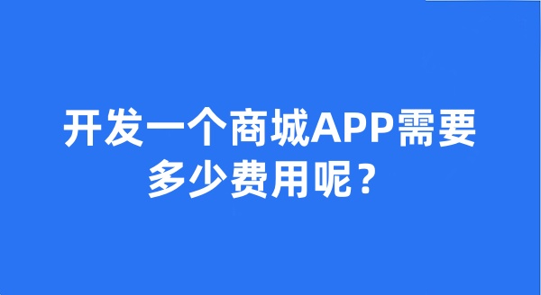 開發(fā)一個(gè)商城APP需要多少費(fèi)用呢? 開發(fā)一個(gè)商城APP需要多少費(fèi)用呢?