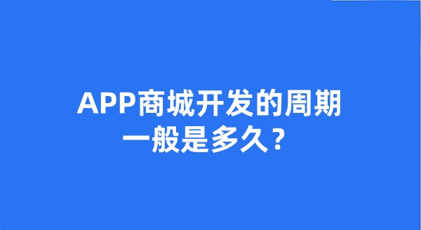 APP商城開發(fā)的周期一般是多久？