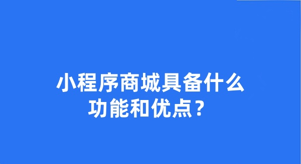 小程序商城具備什么功能和優(yōu)點(diǎn)？