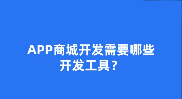 APP商城開發(fā)需要哪些開發(fā)工具? APP商城開發(fā)需要哪些開發(fā)工具?