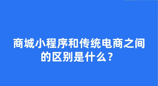 商城小程序和傳統(tǒng)電商之間的區(qū)別是什么？